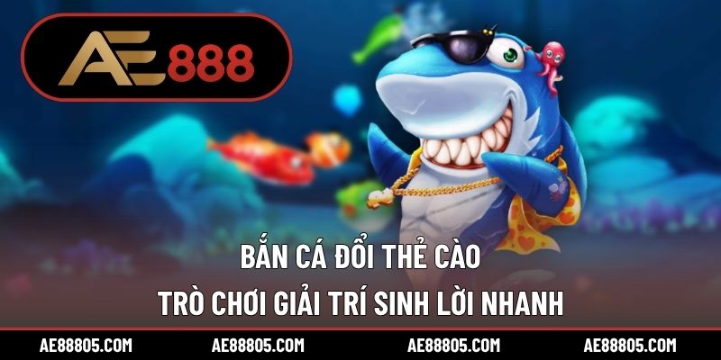 Bắn Cá Đổi Thẻ Cào – Trò Chơi Giải Trí Sinh Lời Nhanh
