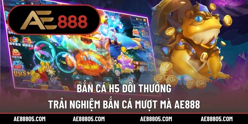 Bắn Cá H5 Đổi Thưởng – Trải Nghiệm Bắn Cá Mượt Mà AE888