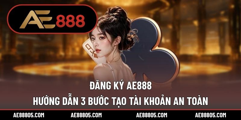 Đăng Ký AE888 – Hướng Dẫn 3 Bước Tạo Tài Khoản An Toàn
