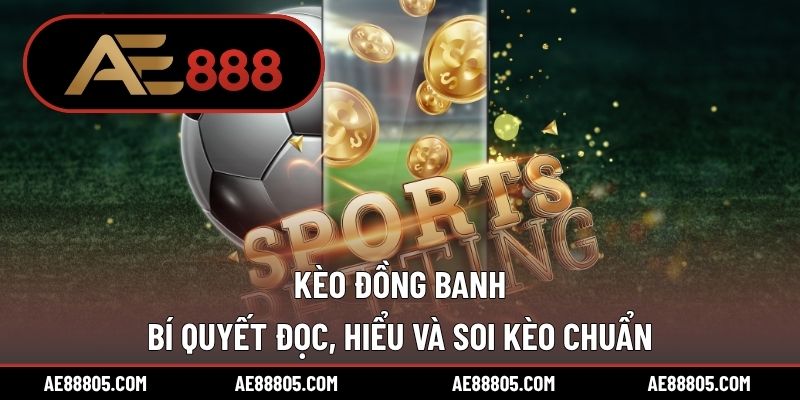 Kèo Đồng Banh – Bí Quyết Đọc, Hiểu Và Soi Kèo Chuẩn