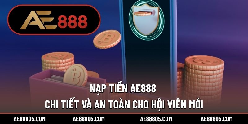 Nạp Tiền AE888 Chi Tiết Và An Toàn Cho Hội Viên Mới