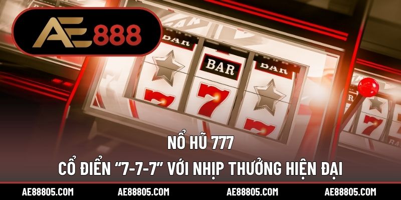 Nổ Hũ 777 – Cổ Điển “7-7-7” Với Nhịp Thưởng Hiện Đại