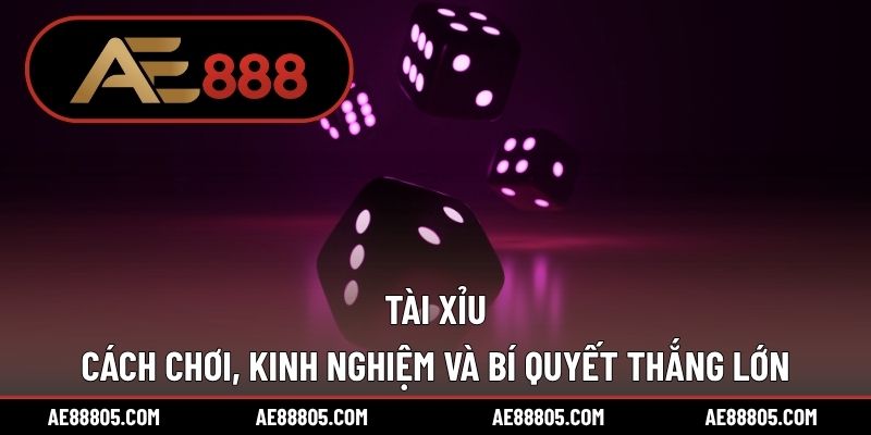 Tài Xỉu – Cách Chơi, Kinh Nghiệm Và Bí Quyết Thắng Lớn