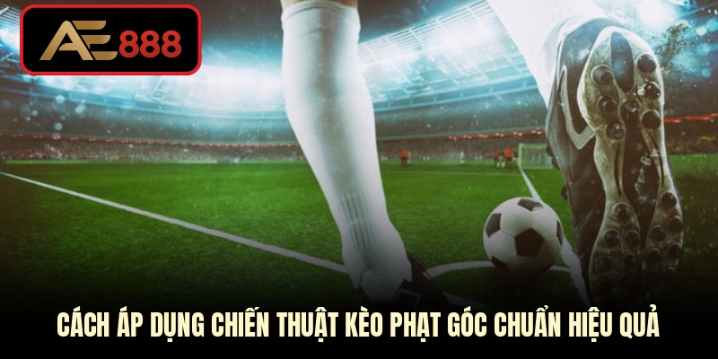 Cách áp dụng chiến thuật kèo phạt góc chuẩn hiệu quả